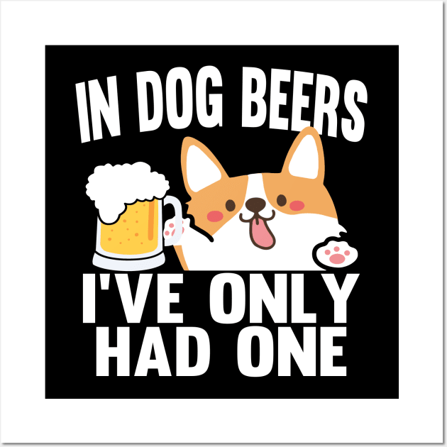 In Dog Beers I've Only Had One Wall Art by Daytone